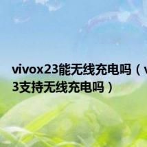vivox23能无线充电吗（vivox23支持无线充电吗）