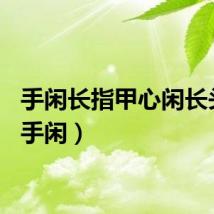 手闲长指甲心闲长头发（手闲）