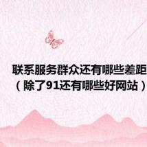 联系服务群众还有哪些差距和不足（除了91还有哪些好网站）