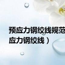 预应力钢绞线规范（预应力钢绞线）