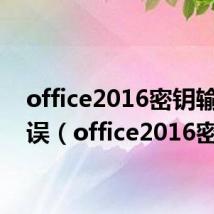 office2016密钥输入错误（office2016密钥）