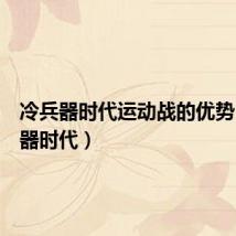 冷兵器时代运动战的优势（冷兵器时代）