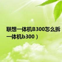 联想一体机B300怎么拆(联想一体机b300)