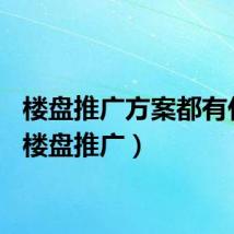 楼盘推广方案都有什么（楼盘推广）