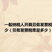 一般纳税人开具劳务发票税率是多少(劳务发票税率是多少)