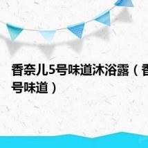 香奈儿5号味道沐浴露(香奈儿5号味道)