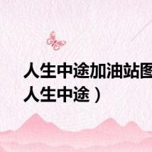 人生中途加油站图片（人生中途）