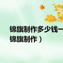 锦旗制作多少钱一个（锦旗制作）