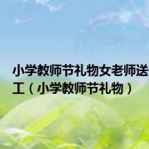 小学教师节礼物女老师送什么手工（小学教师节礼物）
