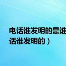 电话谁发明的是谁（电话谁发明的）
