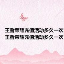 王者荣耀充值活动多久一次2023(王者荣耀充值活动多久一次)