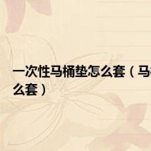 一次性马桶垫怎么套（马桶垫怎么套）