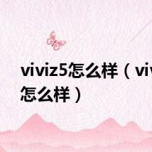 viviz5怎么样（vivoz5怎么样）