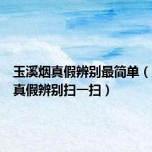 玉溪烟真假辨别最简单(玉溪烟真假辨别扫一扫)