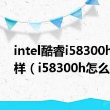 intel酷睿i58300h怎么样（i58300h怎么样）