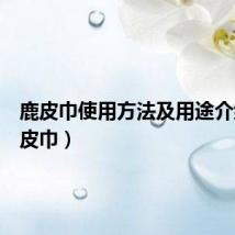鹿皮巾使用方法及用途介绍（鹿皮巾）
