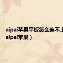 aipai苹果平板怎么连不上wifi（aipai苹果）