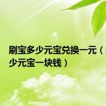 刷宝多少元宝兑换一元（刷宝多少元宝一块钱）