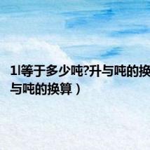 1l等于多少吨?升与吨的换算（升与吨的换算）