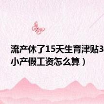 流产休了15天生育津贴3千多（小产假工资怎么算）
