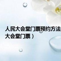 人民大会堂门票预约方法（人民大会堂门票）