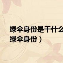 绿伞身份是干什么的（绿伞身份）
