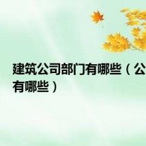 建筑公司部门有哪些（公司部门有哪些）