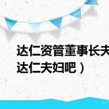 达仁资管董事长夫人（达仁夫妇吧）