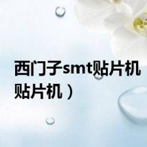 西门子smt贴片机（smt贴片机）