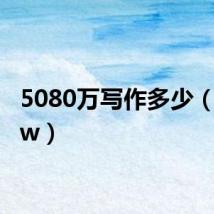 5080万写作多少（5080w）