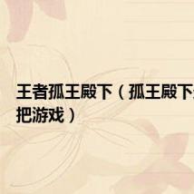 王者孤王殿下（孤王殿下最后一把游戏）