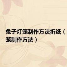 兔子灯笼制作方法折纸（兔子灯笼制作方法）
