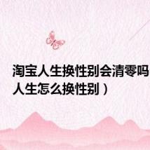 淘宝人生换性别会清零吗（淘宝人生怎么换性别）