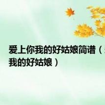 爱上你我的好姑娘简谱（爱上你我的好姑娘）