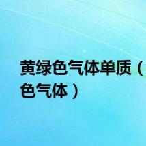 黄绿色气体单质（黄绿色气体）