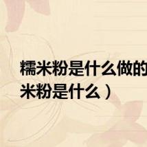 糯米粉是什么做的（糯米粉是什么）
