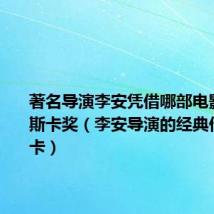 著名导演李安凭借哪部电影获得奥斯卡奖（李安导演的经典作品奥斯卡）