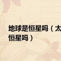 地球是恒星吗（太阳是恒星吗）