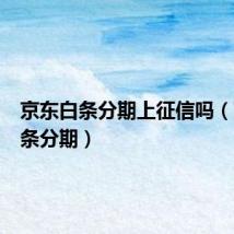 京东白条分期上征信吗（京东白条分期）