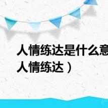 人情练达是什么意思（人情练达）