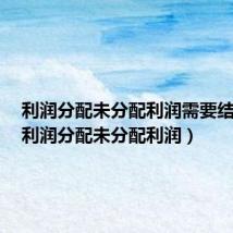 利润分配未分配利润需要结转吗（利润分配未分配利润）