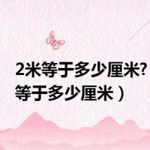 2米等于多少厘米?（2米等于多少厘米）