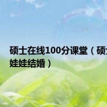 硕士在线100分课堂（硕士充气娃娃结婚）