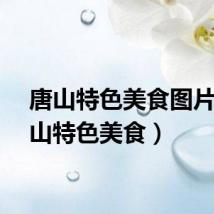 唐山特色美食图片（唐山特色美食）