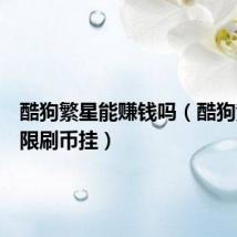 酷狗繁星能赚钱吗（酷狗繁星无限刷币挂）