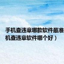手机查违章哪款软件最准确（手机查违章软件哪个好）