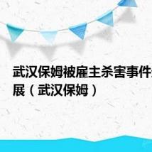 武汉保姆被雇主杀害事件最新进展（武汉保姆）
