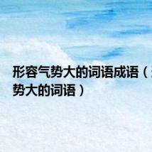 形容气势大的词语成语（形容气势大的词语）