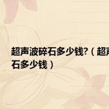 超声波碎石多少钱?（超声波碎石多少钱）