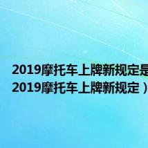 2019摩托车上牌新规定是什么（2019摩托车上牌新规定）